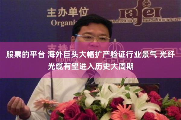 股票的平台 海外巨头大幅扩产验证行业景气 光纤光缆有望进入历史大周期
