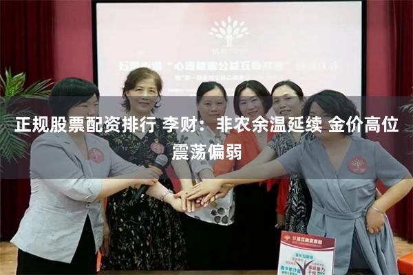 正规股票配资排行 李财：非农余温延续 金价高位震荡偏弱