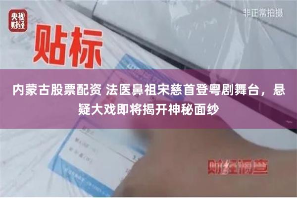 内蒙古股票配资 法医鼻祖宋慈首登粤剧舞台，悬疑大戏即将揭开神秘面纱
