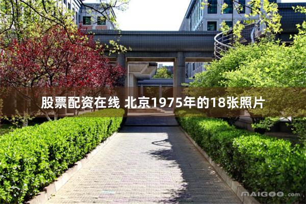 股票配资在线 北京1975年的18张照片