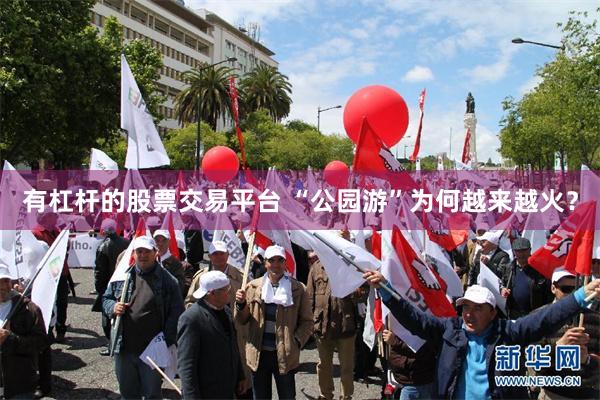 有杠杆的股票交易平台 “公园游”为何越来越火？