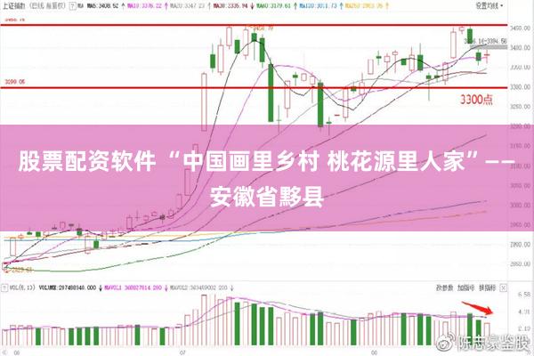 股票配资软件 “中国画里乡村 桃花源里人家”——安徽省黟县