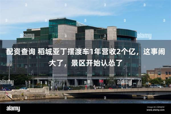 配资查询 稻城亚丁摆渡车1年营收2个亿,这事闹大了,景区开始认怂了