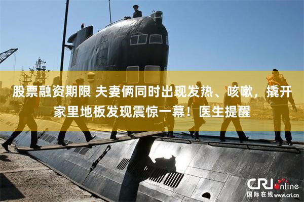 股票融资期限 夫妻俩同时出现发热、咳嗽,撬开家里地板发现震惊一幕!医生提醒