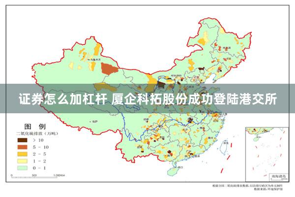证券怎么加杠杆 厦企科拓股份成功登陆港交所
