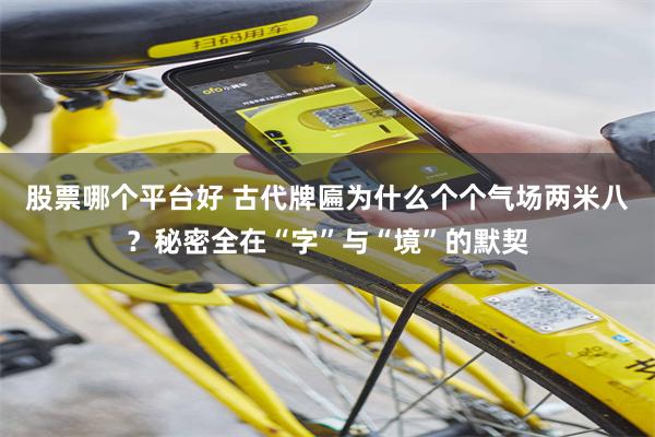 股票哪个平台好 古代牌匾为什么个个气场两米八？秘密全在“字”与“境”的默契