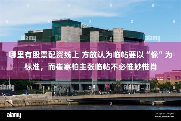哪里有股票配资线上 方放认为临帖要以“像”为标准，而崔寒柏主张临帖不必惟妙惟肖