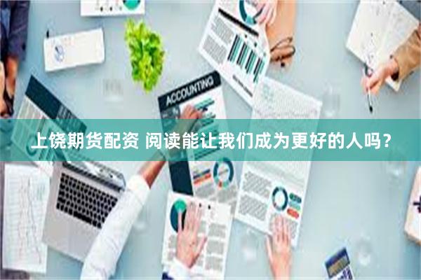 上饶期货配资 阅读能让我们成为更好的人吗？