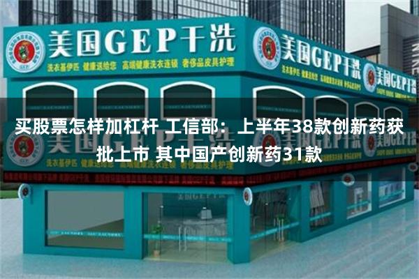 买股票怎样加杠杆 工信部:上半年38款创新药获批上市 其中国产创新药31款