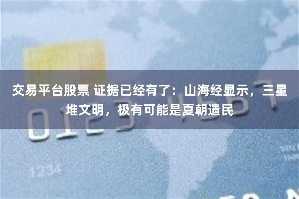 交易平台股票 证据已经有了：山海经显示，三星堆文明，极有可能是夏朝遗民