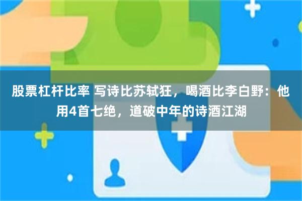 股票杠杆比率 写诗比苏轼狂，喝酒比李白野：他用4首七绝，道破中年的诗酒江湖