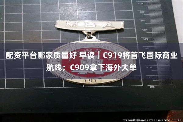 配资平台哪家质量好 早读｜C919将首飞国际商业航线；C909拿下海外大单