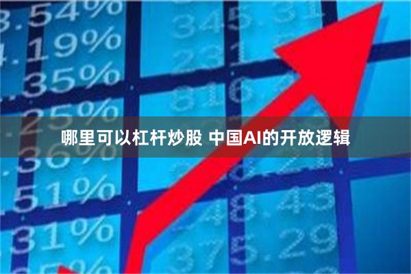 哪里可以杠杆炒股 中国AI的开放逻辑