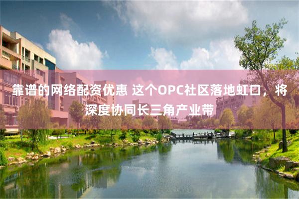 靠谱的网络配资优惠 这个OPC社区落地虹口，将深度协同长三角产业带