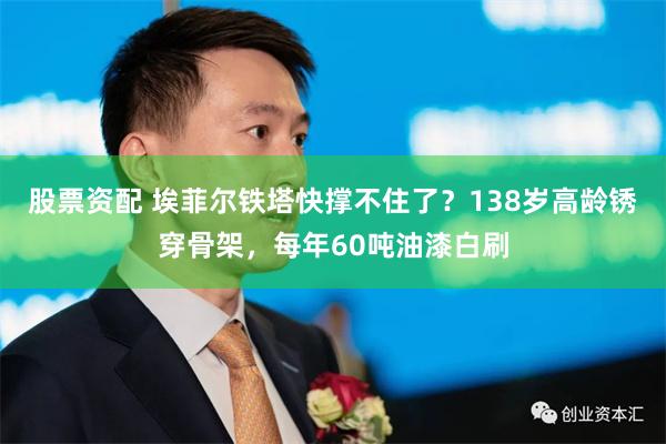 股票资配 埃菲尔铁塔快撑不住了？138岁高龄锈穿骨架，每年60吨油漆白刷