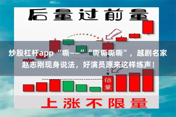 炒股杠杆app “嘶——”“嘶嘶嘶嘶”，越剧名家赵志刚现身说法，好演员原来这样练声！