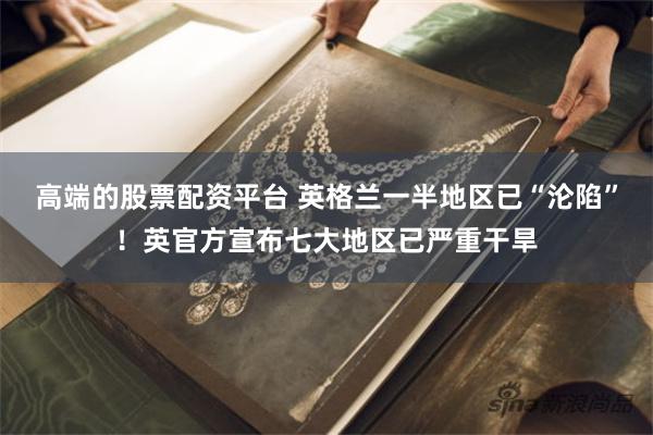高端的股票配资平台 英格兰一半地区已“沦陷”！英官方宣布七大地区已严重干旱