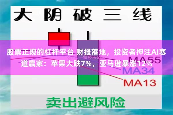 股票正规的杠杆平台 财报落地，投资者押注AI赛道赢家：苹果大跌7%，亚马逊暴涨12%