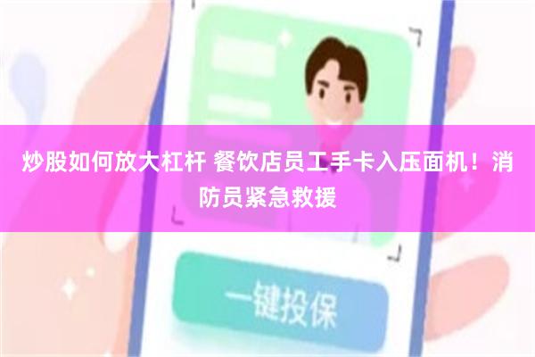 炒股如何放大杠杆 餐饮店员工手卡入压面机！消防员紧急救援