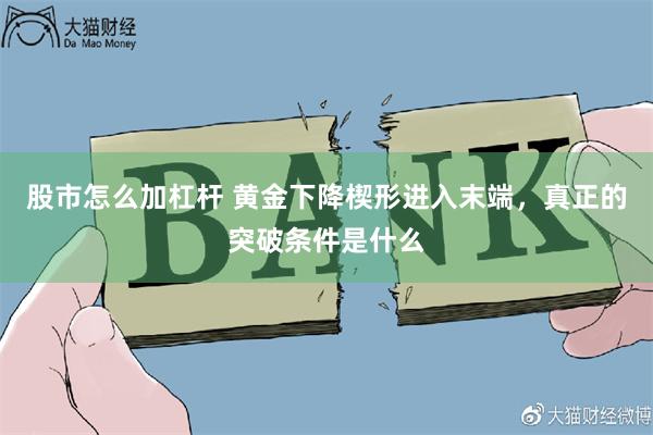 股市怎么加杠杆 黄金下降楔形进入末端，真正的突破条件是什么