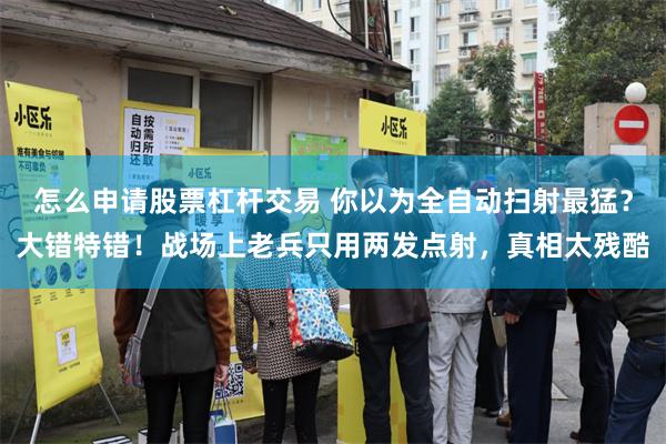怎么申请股票杠杆交易 你以为全自动扫射最猛？大错特错！战场上老兵只用两发点射，真相太残酷