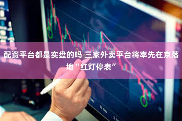配资平台都是实盘的吗 三家外卖平台将率先在京落地“红灯停表”