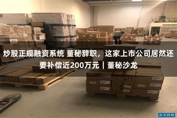 炒股正规融资系统 董秘辞职，这家上市公司居然还要补偿近200万元｜董秘沙龙