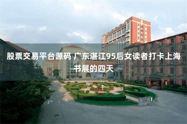 股票交易平台源码 广东湛江95后女读者打卡上海书展的四天