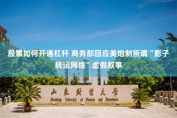 股票如何开通杠杆 商务部回应美炮制所谓“影子转运网络”虚假叙事