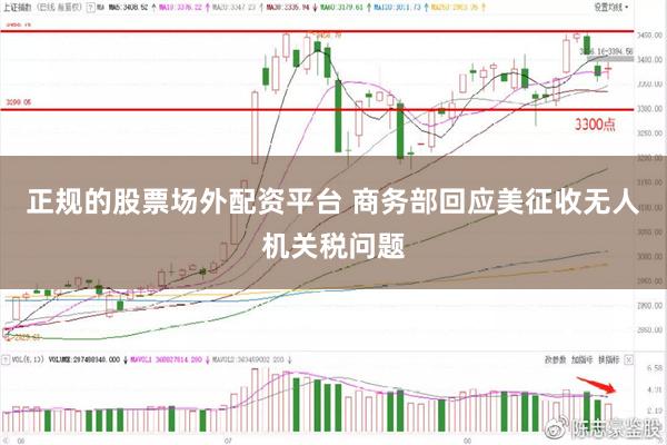 正规的股票场外配资平台 商务部回应美征收无人机关税问题