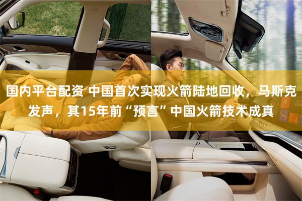 国内平台配资 中国首次实现火箭陆地回收，马斯克发声，其15年前“预言”中国火箭技术成真