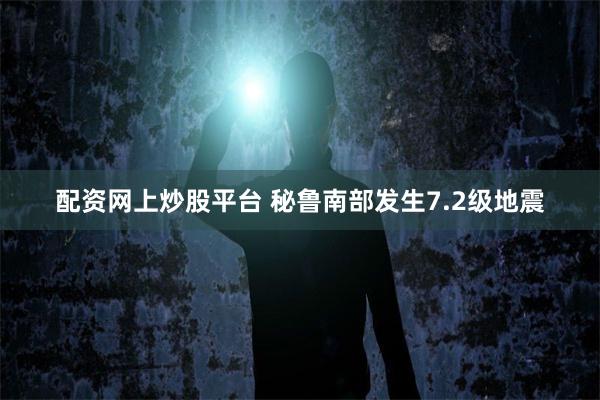 配资网上炒股平台 秘鲁南部发生7.2级地震