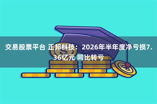 交易股票平台 正邦科技：2026年半年度净亏损7.36亿元 同比转亏