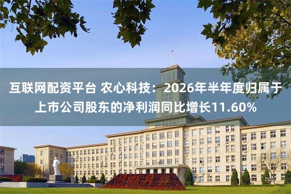互联网配资平台 农心科技：2026年半年度归属于上市公司股东的净利润同比增长11.60%