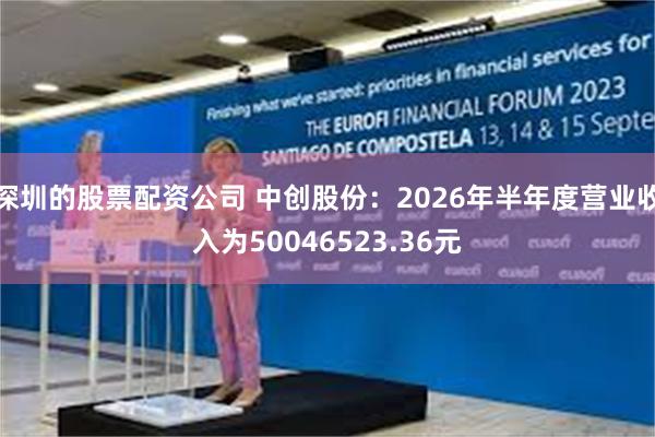 深圳的股票配资公司 中创股份：2026年半年度营业收入为50046523.36元
