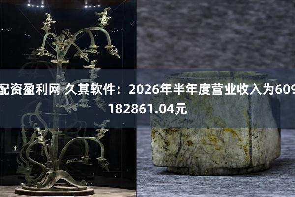 配资盈利网 久其软件：2026年半年度营业收入为609182861.04元