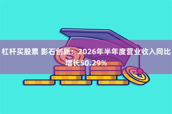 杠杆买股票 影石创新:2026年半年度营业收入同比增长50.29%