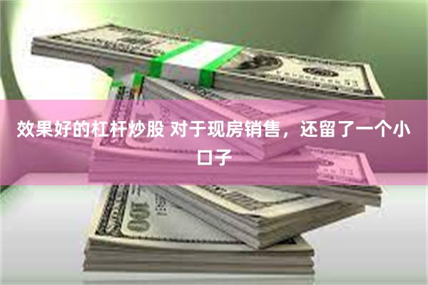 效果好的杠杆炒股 对于现房销售，还留了一个小口子