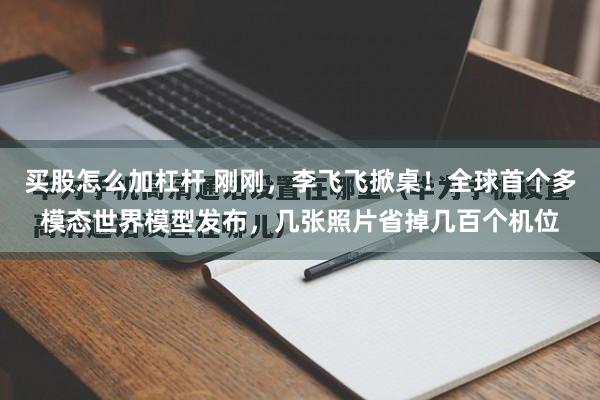 买股怎么加杠杆 刚刚，李飞飞掀桌！全球首个多模态世界模型发布，几张照片省掉几百个机位