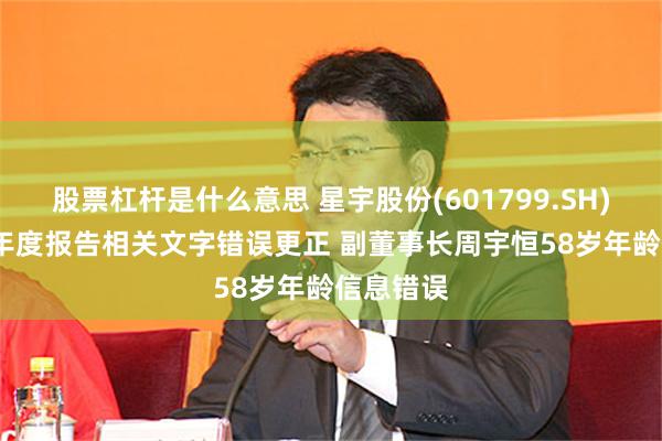 股票杠杆是什么意思 星宇股份(601799.SH)2025年年度报告相关文字错误更正 副董事长周宇恒58岁年龄信息错误