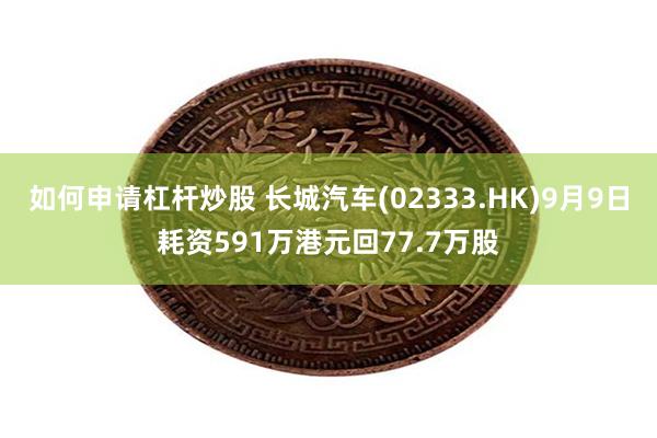 如何申请杠杆炒股 长城汽车(02333.HK)9月9日耗资591万港元回77.7万股