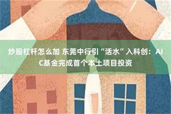 炒股杠杆怎么加 东莞中行引“活水”入科创：AIC基金完成首个本土项目投资