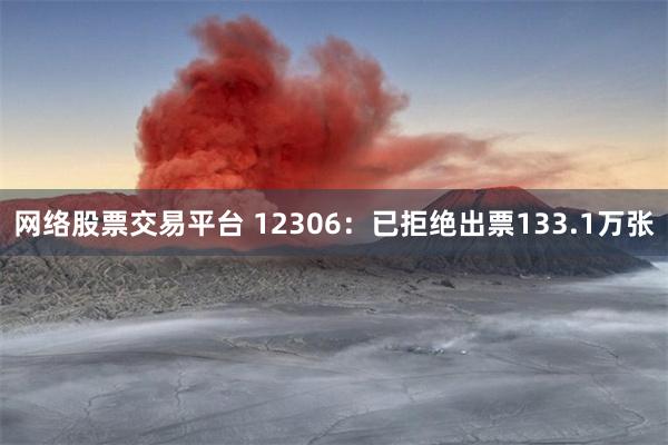 网络股票交易平台 12306:已拒绝出票133.1万张