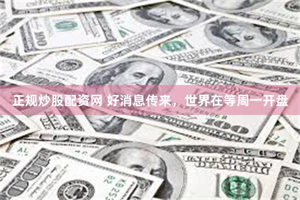 正规炒股配资网 好消息传来，世界在等周一开盘