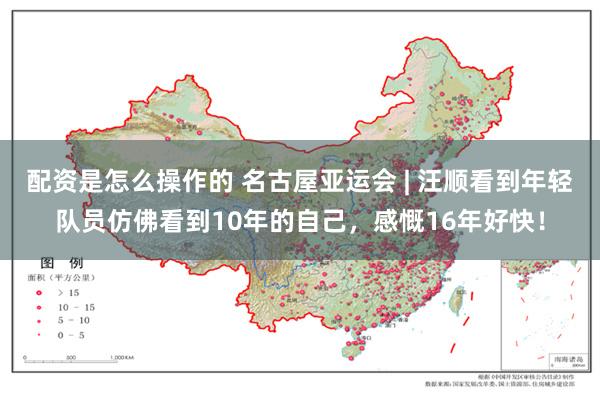 配资是怎么操作的 名古屋亚运会 | 汪顺看到年轻队员仿佛看到10年的自己，感慨16年好快！