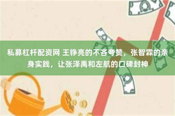 私募杠杆配资网 王铮亮的不吝夸赞，张智霖的亲身实践，让张泽禹和左航的口碑封神