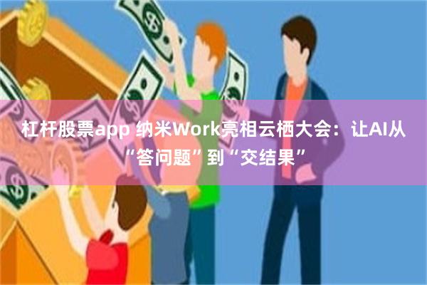 杠杆股票app 纳米Work亮相云栖大会：让AI从“答问题”到“交结果”