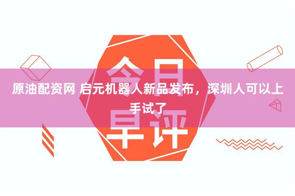 原油配资网 启元机器人新品发布,深圳人可以上手试了