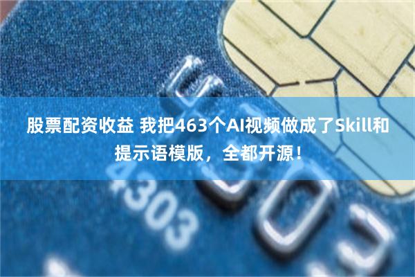 股票配资收益 我把463个AI视频做成了Skill和提示语模版，全都开源！