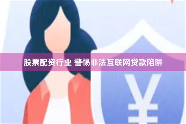 股票配资行业 警惕非法互联网贷款陷阱